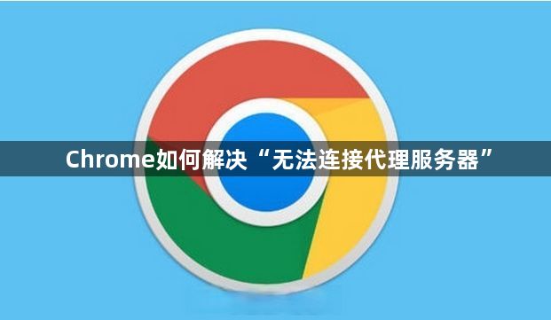 Chrome如何解决“无法连接代理服务器”1