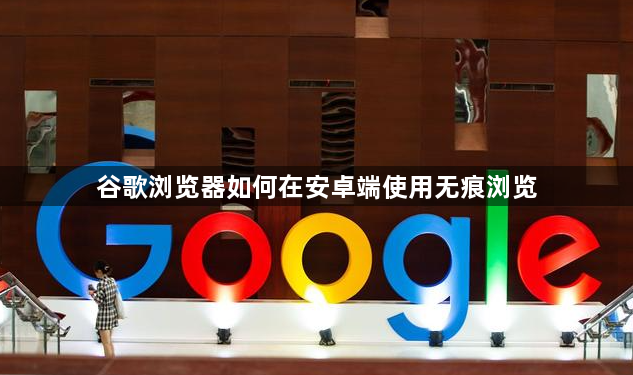 谷歌浏览器如何在安卓端使用无痕浏览1