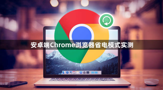 安卓端Chrome浏览器省电模式实测1