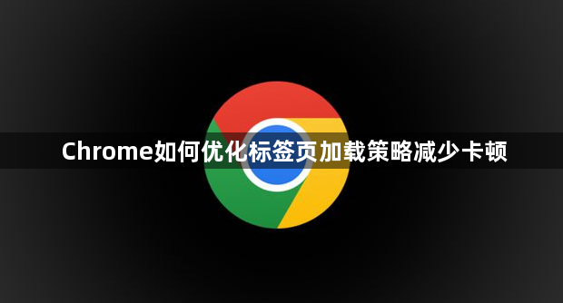 Chrome如何优化标签页加载策略减少卡顿1
