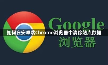 如何在安卓端Chrome浏览器中清除站点数据1