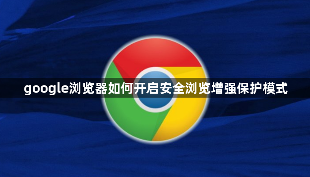 google浏览器如何开启安全浏览增强保护模式1