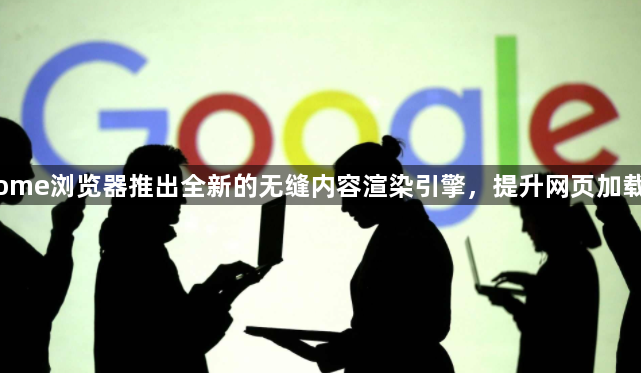 Chrome浏览器推出全新的无缝内容渲染引擎，提升网页加载速度1