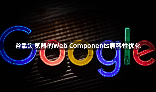 谷歌浏览器的Web Components兼容性优化1