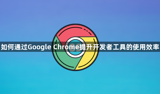 如何通过Google Chrome提升开发者工具的使用效率1