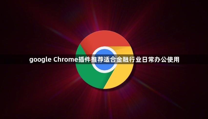 google Chrome插件推荐适合金融行业日常办公使用1