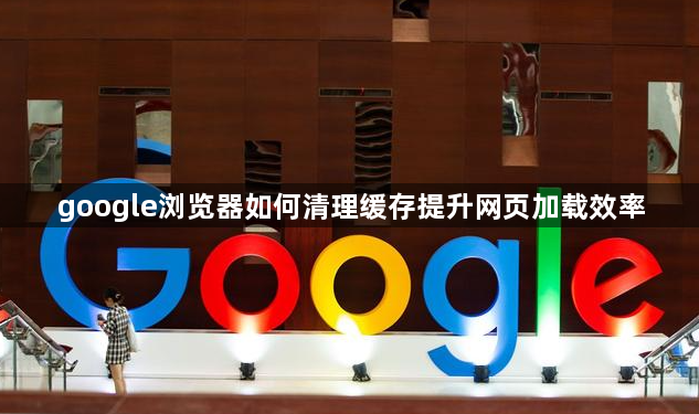 google浏览器如何清理缓存提升网页加载效率1