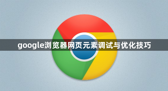 google浏览器网页元素调试与优化技巧1