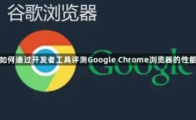 如何通过开发者工具评测Google Chrome浏览器的性能1