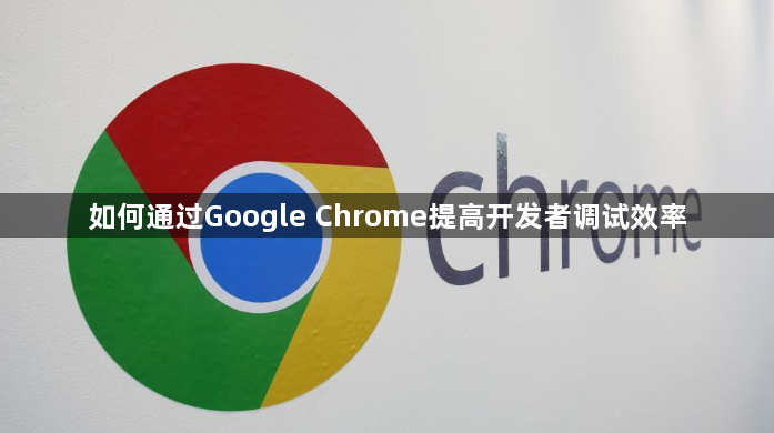 如何通过Google Chrome提高开发者调试效率1