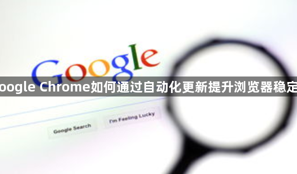 Google Chrome如何通过自动化更新提升浏览器稳定性1