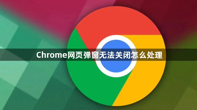 Chrome网页弹窗无法关闭怎么处理1