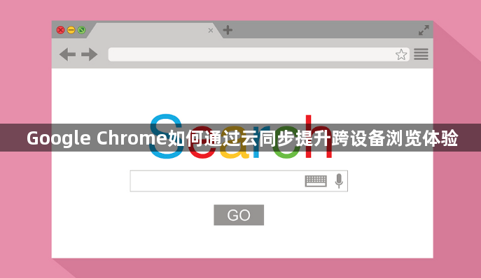 Google Chrome如何通过云同步提升跨设备浏览体验1