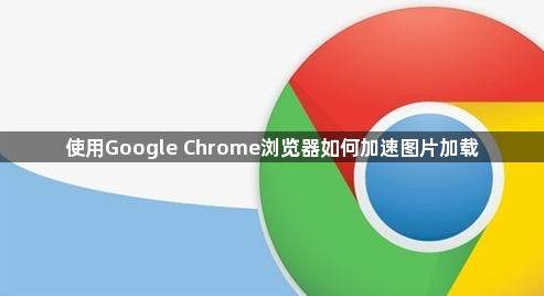 使用Google Chrome浏览器如何加速图片加载1