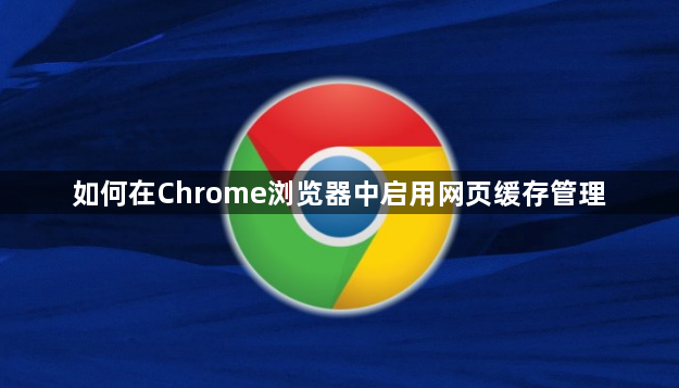 如何在Chrome浏览器中启用网页缓存管理1