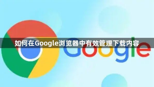 如何在Google浏览器中有效管理下载内容1