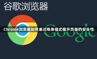Chrome浏览器如何通过隐身模式提升页面的安全性1