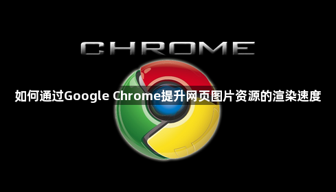 如何通过Google Chrome提升网页图片资源的渲染速度1