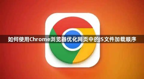 如何使用Chrome浏览器优化网页中的JS文件加载顺序1