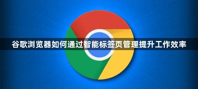 谷歌浏览器如何通过智能标签页管理提升工作效率1