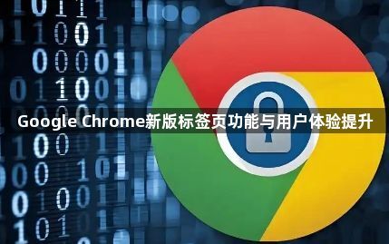 Google Chrome新版标签页功能与用户体验提升1