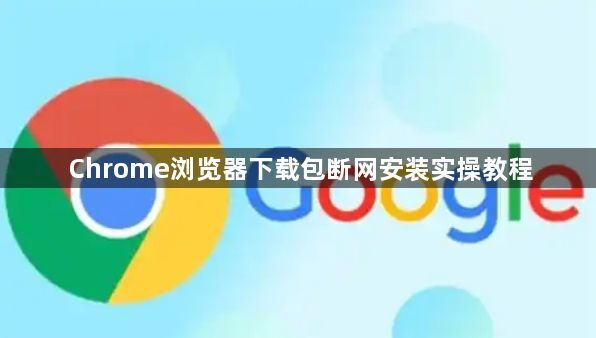 Chrome浏览器下载包断网安装实操教程1