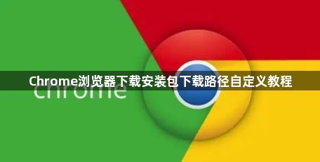 Chrome浏览器下载安装包下载路径自定义教程1