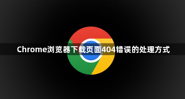 Chrome浏览器下载页面404错误的处理方式1