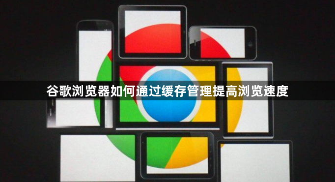 谷歌浏览器如何通过缓存管理提高浏览速度1