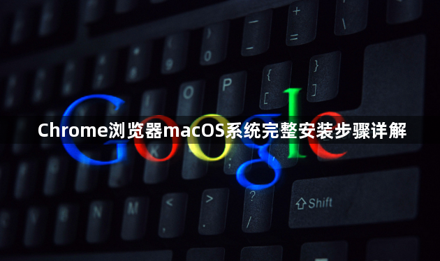 Chrome浏览器macOS系统完整安装步骤详解1