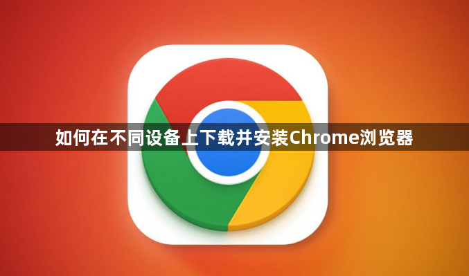 如何在不同设备上下载并安装Chrome浏览器1