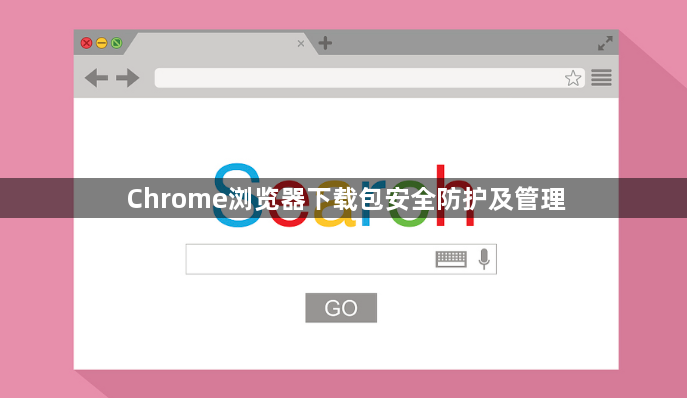 Chrome浏览器下载包安全防护及管理1