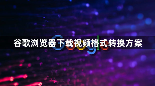 谷歌浏览器下载视频格式转换方案1