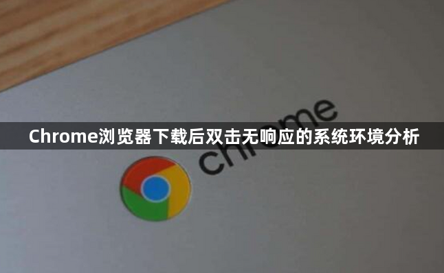 Chrome浏览器下载后双击无响应的系统环境分析1