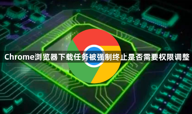 Chrome浏览器下载任务被强制终止是否需要权限调整1