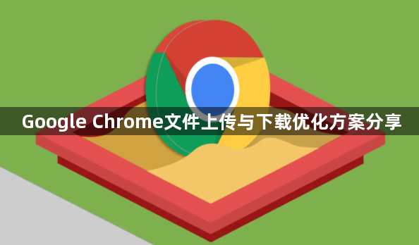 Google Chrome文件上传与下载优化方案分享1