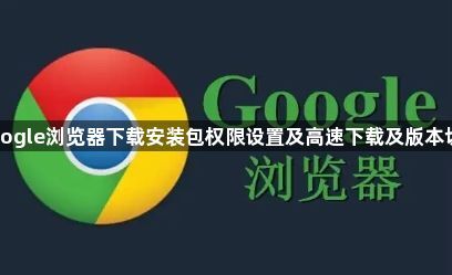 Google浏览器下载安装包权限设置及高速下载及版本切换1