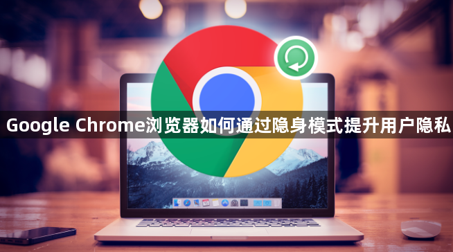 Google Chrome浏览器如何通过隐身模式提升用户隐私1