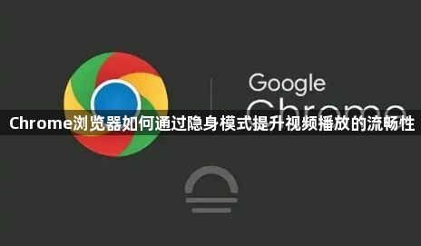 Chrome浏览器如何通过隐身模式提升视频播放的流畅性1