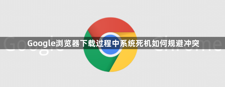 Google浏览器下载过程中系统死机如何规避冲突1