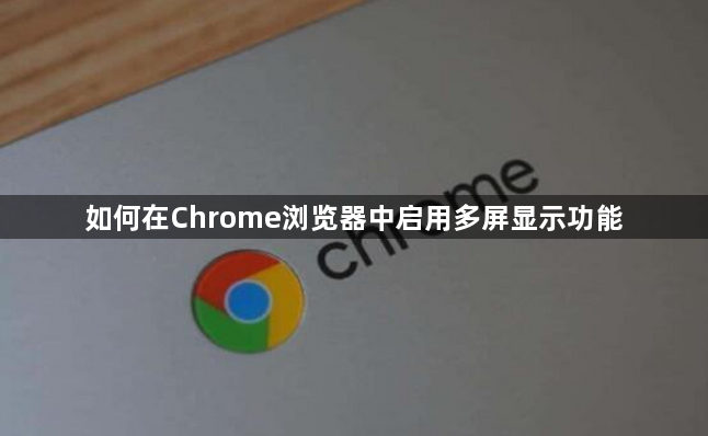 如何在Chrome浏览器中启用多屏显示功能1