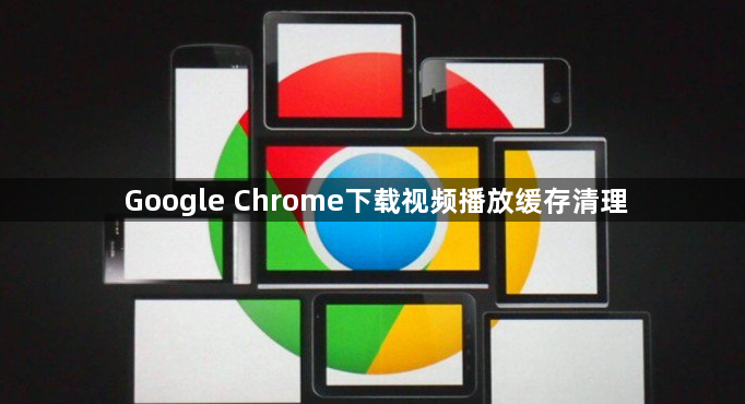 Google Chrome下载视频播放缓存清理1