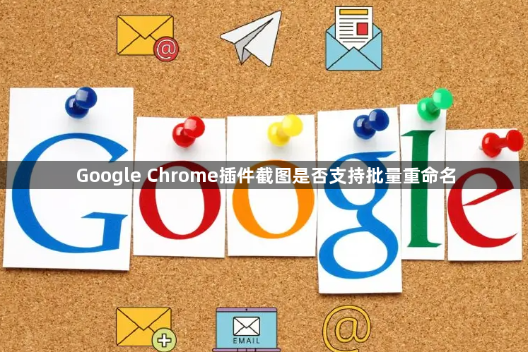 Google Chrome插件截图是否支持批量重命名1