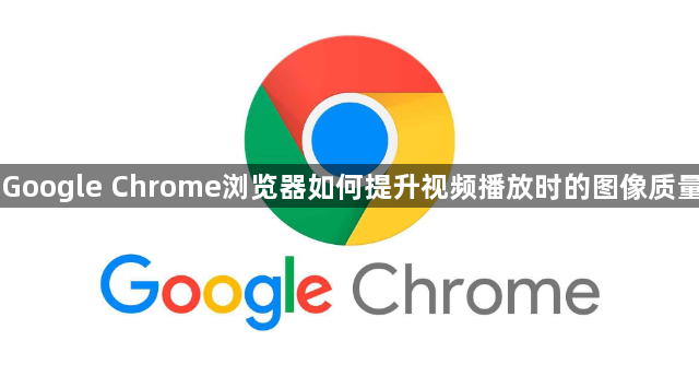 Google Chrome浏览器如何提升视频播放时的图像质量1