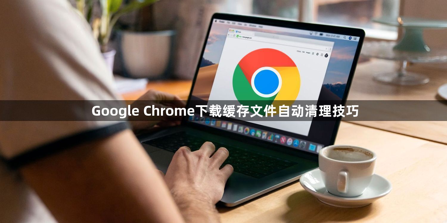 Google Chrome下载缓存文件自动清理技巧1