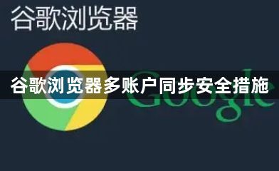 谷歌浏览器多账户同步安全措施1