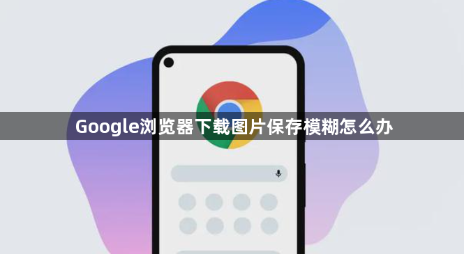 Google浏览器下载图片保存模糊怎么办1