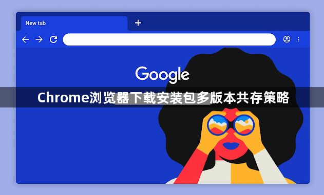 Chrome浏览器下载安装包多版本共存策略1
