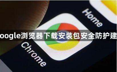 Google浏览器下载安装包安全防护建议1
