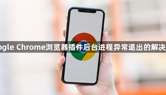 Google Chrome浏览器插件后台进程异常退出的解决方法1